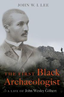 book cover: The First Black Archaeologist: A Life of John Wesley Gilbert.